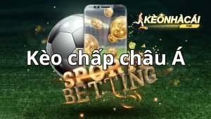 Keo chap chau A – Bi quyet choi chap hieu qua nhat 2024