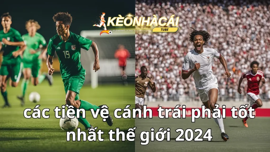 cac tien ve canh trai phai tot nhat the gioi 2024 3 1