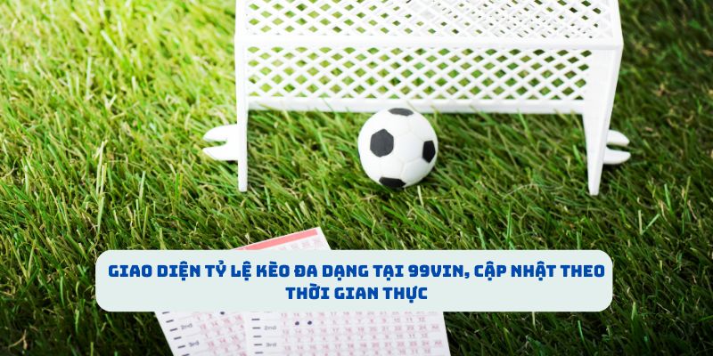 Giao diện tỷ lệ kèo đa dạng tại 99VIN, cập nhật theo thời gian thực