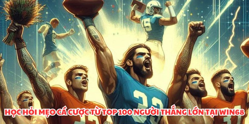 Học hỏi mẹo cá cược từ top 100 người thắng lớn tại WIN68