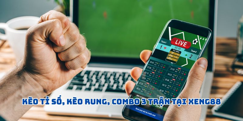 Kèo tỉ số, kèo rung, combo 3 trận tại XENG88