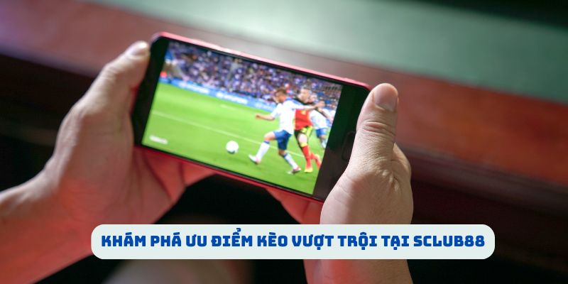 Khám phá ưu điểm kèo vượt trội tại SCLUB88