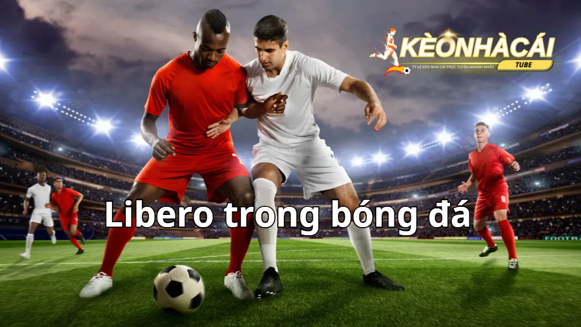 Cách đá vị trí Libero trong bóng đá đạt hiệu quả cao