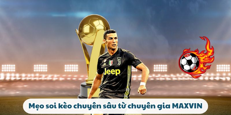 Mẹo soi kèo chuyên sâu từ chuyên gia MAXVIN