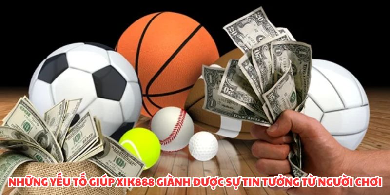 Những yếu tố giúp XIK888 giành được sự tin tưởng từ người chơi